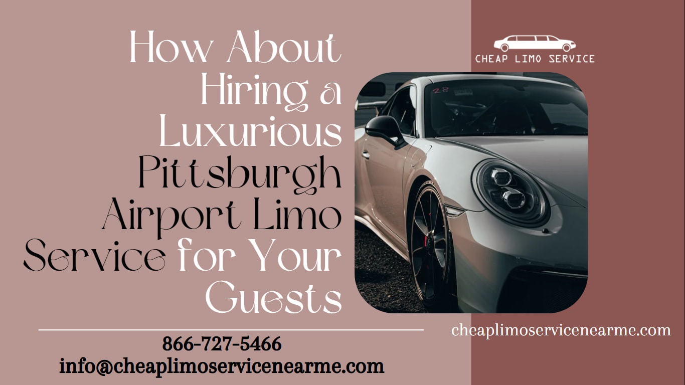 How About Hiring a Luxurious Pittsburgh Airport Limo Service for Your Guests - CHEAP LIMO SERVICE NEAR ME